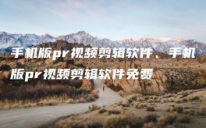 手机版pr视频剪辑软件、手机版pr视频剪辑软件免费 | ae插件合集