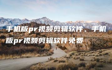 手机版pr视频剪辑软件、手机版pr视频剪辑软件免费 | ae插件合集