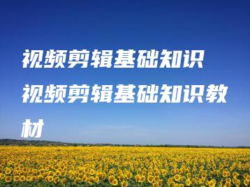 视频剪辑基础知识 视频剪辑基础知识教材 | ae插件合集