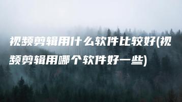 视频剪辑用什么软件比较好(视频剪辑用哪个软件好一些) | ae插件合集
