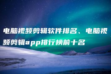 电脑视频剪辑软件排名、电脑视频剪辑app排行榜前十名 | ae插件合集