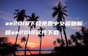ae2018下载免费中文版破解版ae2018软件下载 | ae插件合集