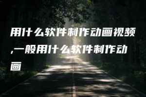 用什么软件制作动画视频,一般用什么软件制作动画 | ae插件合集
