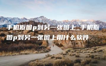 手机抠图p到另一张图上_手机抠图p到另一张图上用什么软件 | ae插件合集