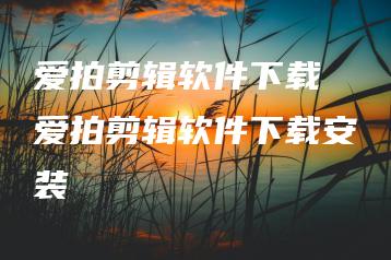 爱拍剪辑软件下载 爱拍剪辑软件下载安装 | ae插件合集