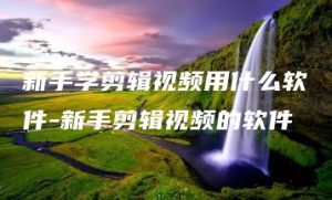 新手学剪辑视频用什么软件-新手剪辑视频的软件 | ae插件合集