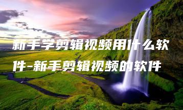 新手学剪辑视频用什么软件-新手剪辑视频的软件 | ae插件合集