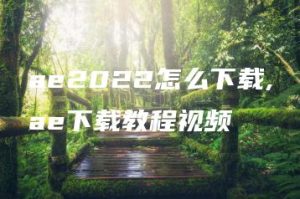 ae2022怎么下载,ae下载教程视频 | ae插件合集