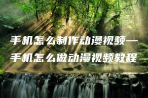 手机怎么制作动漫视频—手机怎么做动漫视频教程 | ae插件合集
