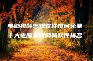 电脑视频剪辑软件排名免费-十大电脑视频剪辑软件排名 | ae插件合集