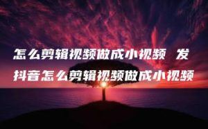 怎么剪辑视频做成小视频 发抖音怎么剪辑视频做成小视频 | ae插件合集