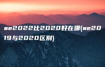 ae2022比2020好在哪(ae2019与2020区别) | ae插件合集
