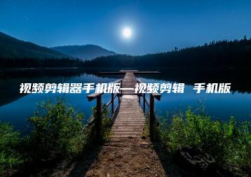 视频剪辑器手机版—视频剪辑 手机版 | ae插件合集