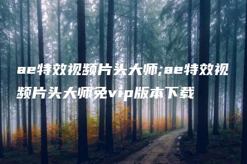 ae特效视频片头大师;ae特效视频片头大师免vip版本下载 | ae插件合集