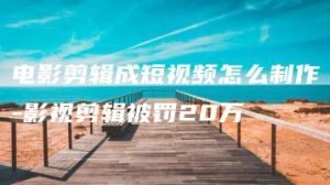 电影剪辑成短视频怎么制作-影视剪辑被罚20万 | ae插件合集