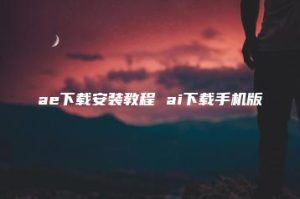 ae下载安装教程 ai下载手机版 | ae插件合集