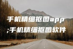手机精细抠图app;手机精细抠图软件 | ae插件合集