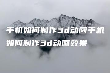 手机如何制作3d动画手机如何制作3d动画效果 | ae插件合集