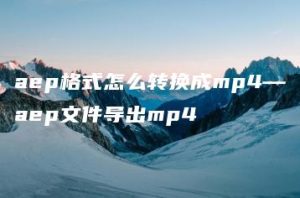 aep格式怎么转换成mp4—aep文件导出mp4 | ae插件合集