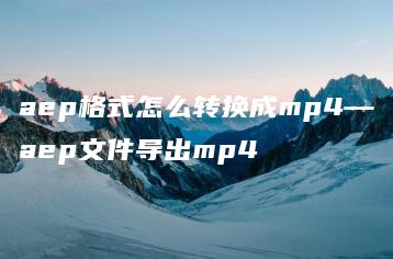 aep格式怎么转换成mp4—aep文件导出mp4 | ae插件合集