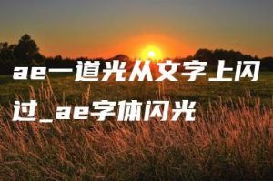 ae一道光从文字上闪过_ae字体闪光 | ae插件合集