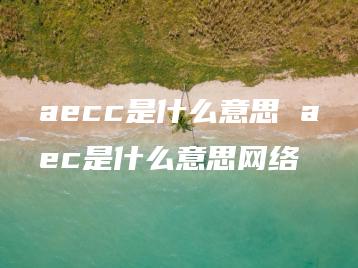 aecc是什么意思 aec是什么意思网络 | ae插件合集