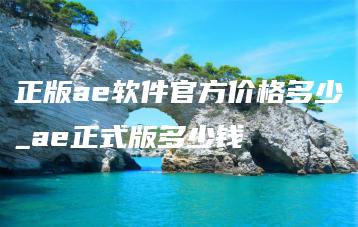 正版ae软件官方价格多少_ae正式版多少钱 | ae插件合集
