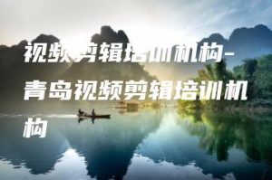 视频剪辑培训机构-青岛视频剪辑培训机构 | ae插件合集