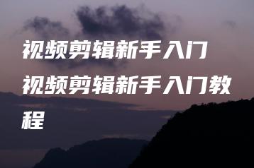 视频剪辑新手入门 视频剪辑新手入门教程 | ae插件合集