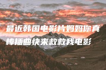 最近韩国电影片妈妈你真棒插曲快来救救我电影 | ae插件合集