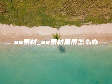 ae素材_ae素材黑屏怎么办 | ae插件合集