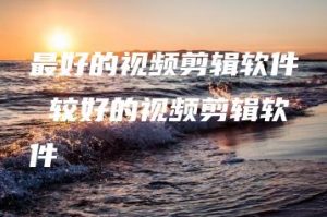 最好的视频剪辑软件 较好的视频剪辑软件 | ae插件合集