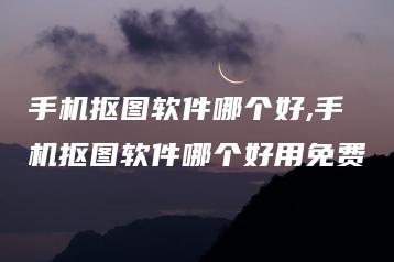 手机抠图软件哪个好,手机抠图软件哪个好用免费 | ae插件合集