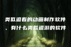 类似逗看的动画制作软件、有什么类似逗游的软件 | ae插件合集