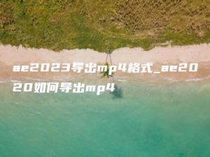 ae2023导出mp4格式_ae2020如何导出mp4 | ae插件合集