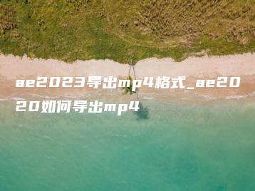 ae2023导出mp4格式_ae2020如何导出mp4 | ae插件合集