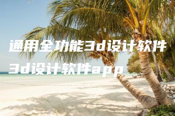 通用全功能3d设计软件3d设计软件app | ae插件合集