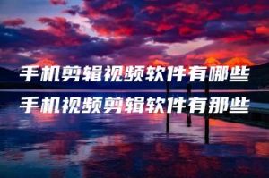 手机剪辑视频软件有哪些手机视频剪辑软件有那些 | ae插件合集
