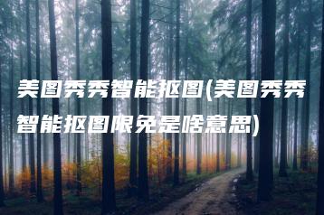 美图秀秀智能抠图(美图秀秀智能抠图限免是啥意思) | ae插件合集