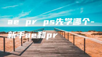 ae pr ps先学哪个-新手ae和pr | ae插件合集