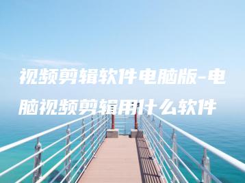 视频剪辑软件电脑版-电脑视频剪辑用什么软件 | ae插件合集