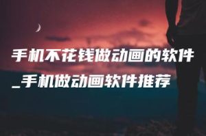 手机不花钱做动画的软件_手机做动画软件推荐 | ae插件合集