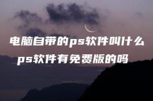 电脑自带的ps软件叫什么 ps软件有免费版的吗 | ae插件合集
