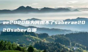 ae2020版为何用不了saberae2020saber在哪 | ae插件合集