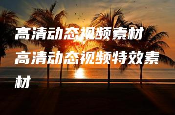 高清动态视频素材 高清动态视频特效素材 | ae插件合集