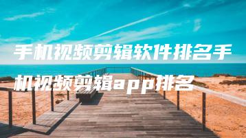 手机视频剪辑软件排名手机视频剪辑app排名 | ae插件合集