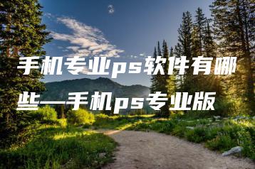 手机专业ps软件有哪些—手机ps专业版 | ae插件合集