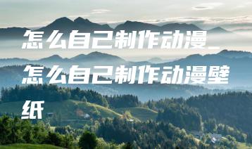 怎么自己制作动漫_怎么自己制作动漫壁纸 | ae插件合集