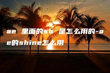 ae 里面的sb 是怎么用的-ae的shine怎么用 | ae插件合集