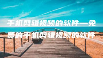 手机剪辑视频的软件—免费的手机剪辑视频的软件 | ae插件合集